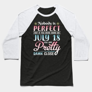 Happy Birthday To Me You Nobody Is Perfect But If You Were Born On July 18 You Are Pretty Damn Close Baseball T-Shirt